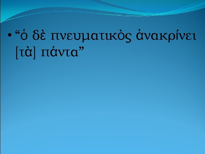  • “ὁ δὲ πνευματικὸς ἀνακρίνει [τὰ] πάντα” 