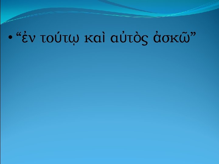  • “ἐν τούτῳ καὶ αὐτὸς ἀσκῶ” 
