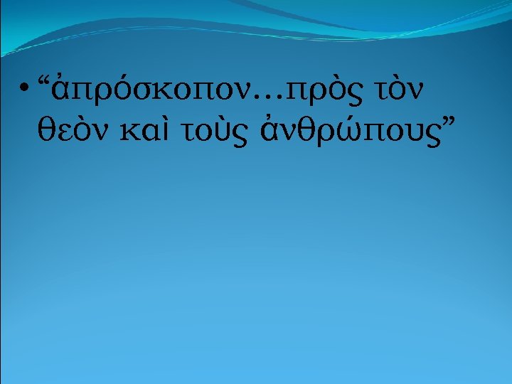  • “ἀπρόσκοπον…πρὸς τὸν θεὸν καὶ τοὺς ἀνθρώπους” 