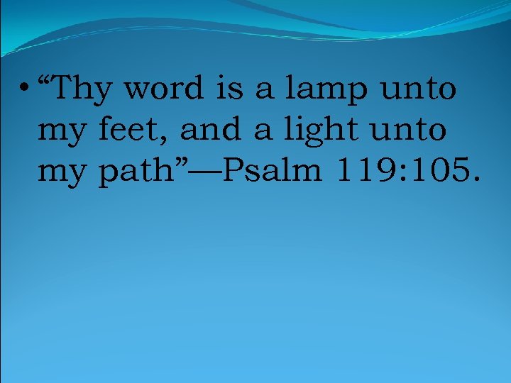  • “Thy word is a lamp unto my feet, and a light unto