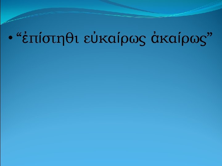  • “ἐπίστηθι εὐκαίρως ἀκαίρως” 
