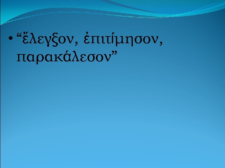  • “ἔλεγξον, ἐπιτίμησον, παρακάλεσον” 