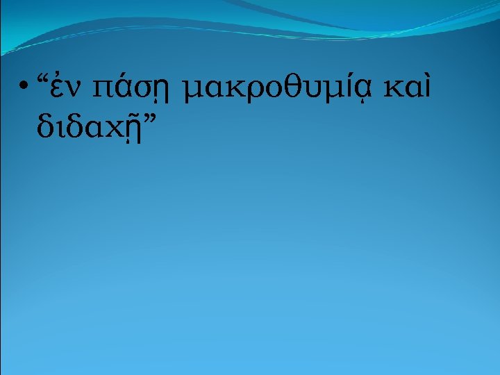  • “ἐν πάσῃ μακροθυμίᾳ καὶ διδαχῇ” 