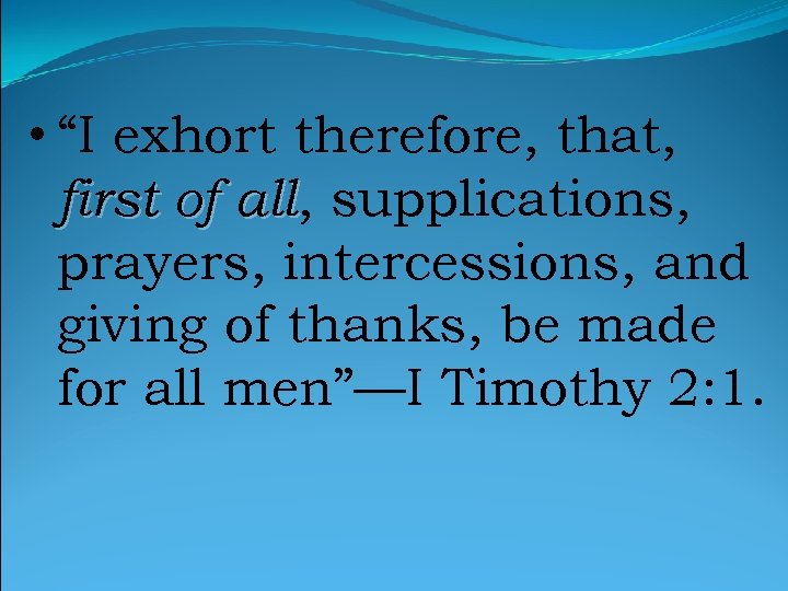  • “I exhort therefore, that, first of all, supplications, all prayers, intercessions, and