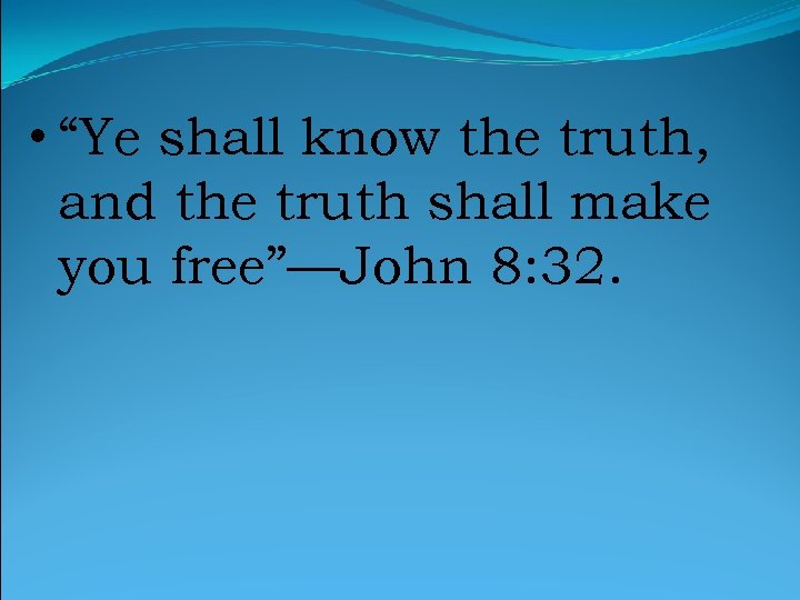  • “Ye shall know the truth, and the truth shall make you free”—John