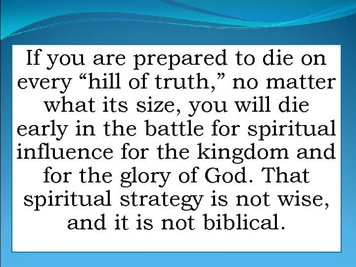 If you are prepared to die on every “hill of truth, ” no matter