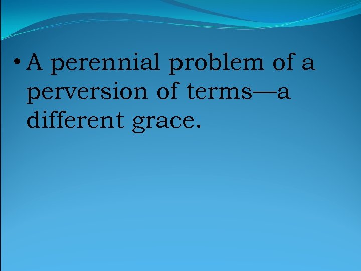  • A perennial problem of a perversion of terms—a different grace. 