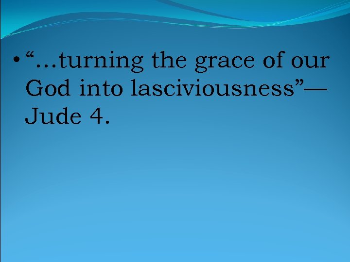  • “…turning the grace of our God into lasciviousness”— Jude 4. 