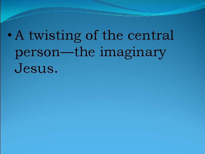  • A twisting of the central person—the imaginary Jesus. 