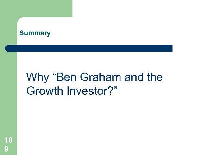 Summary Why “Ben Graham and the Growth Investor? ” 10 9 