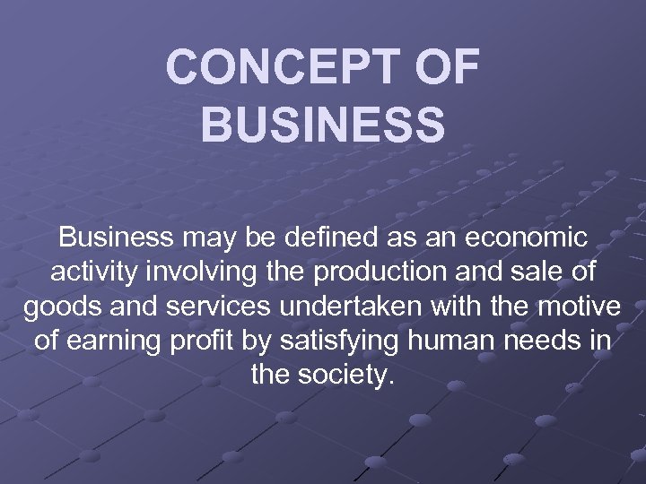 CONCEPT OF BUSINESS Business may be defined as an economic activity involving the production