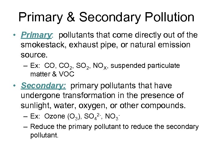 Primary & Secondary Pollution • Primary: pollutants that come directly out of the smokestack,