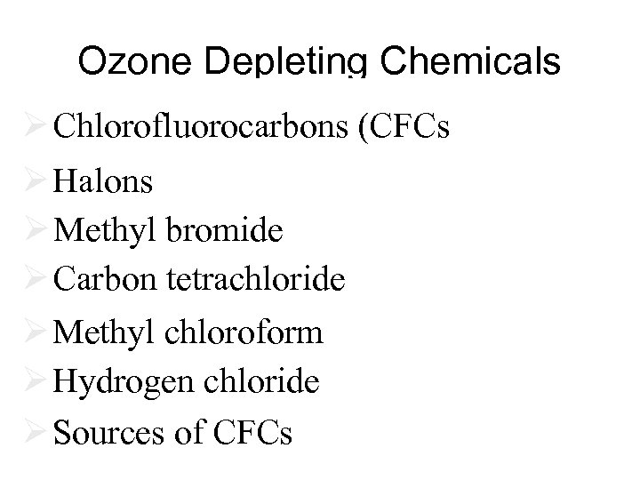 Ozone Depleting Chemicals Ø Chlorofluorocarbons (CFCs) Ø Halons Ø Methyl bromide Ø Carbon tetrachloride