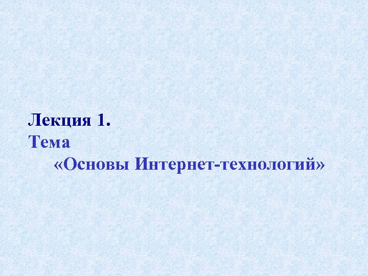 Лекция 1. Тема «Основы Интернет-технологий» 