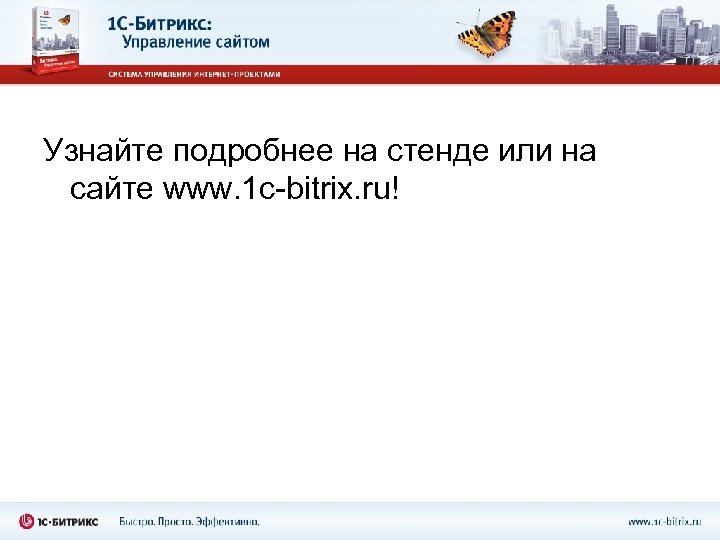 Узнайте подробнее на стенде или на сайте www. 1 c-bitrix. ru! 
