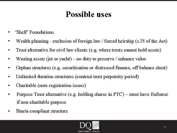 Possible uses • ‘Shelf’ Foundations • Wealth planning - exclusion of foreign law /