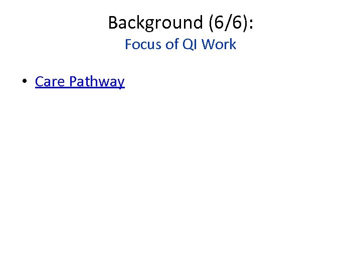 Background (6/6): Focus of QI Work • Care Pathway 