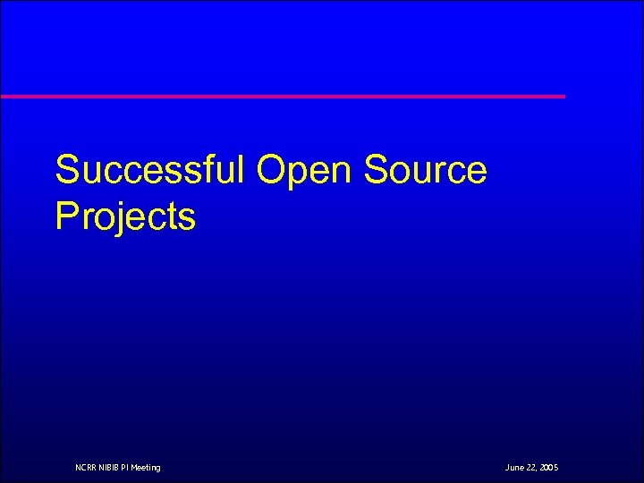 Successful Open Source Projects NCRR NIBIB PI Meeting June 22, 2005 