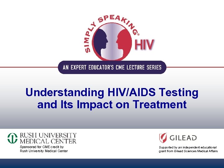 Understanding HIV/AIDS Testing and Its Impact on Treatment Sponsored for CME credit by Rush
