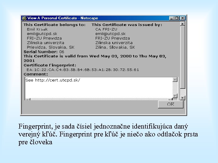 Fingerprint, je sada čísiel jednoznačne identifikujúca daný verejný kľúč. Fingerprint pre kľúč je niečo