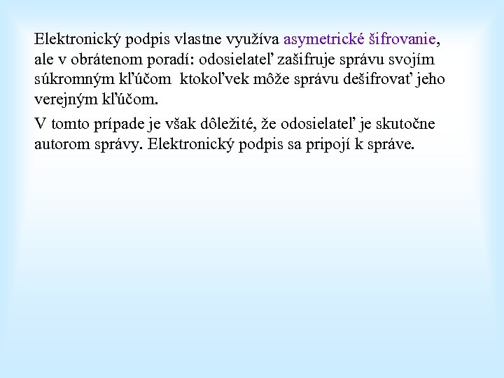 Elektronický podpis vlastne využíva asymetrické šifrovanie, ale v obrátenom poradí: odosielateľ zašifruje správu svojím