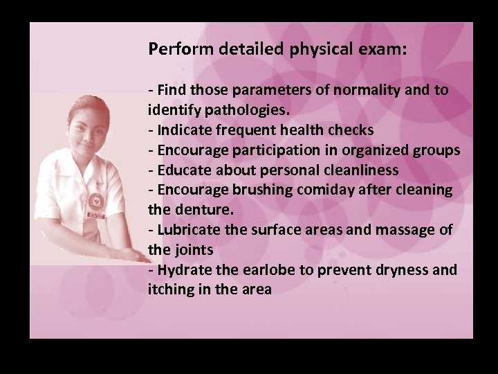 Perform detailed physical exam: - Find those parameters of normality and to identify pathologies.