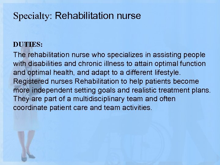 Specialty: Rehabilitation nurse DUTIES: The rehabilitation nurse who specializes in assisting people with disabilities