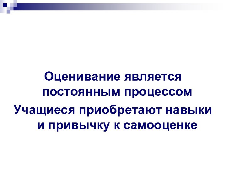 Оценивание является постоянным процессом Учащиеся приобретают навыки и привычку к самооценке 