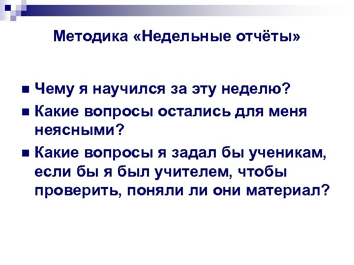 Методика «Недельные отчёты» Чему я научился за эту неделю? n Какие вопросы остались для