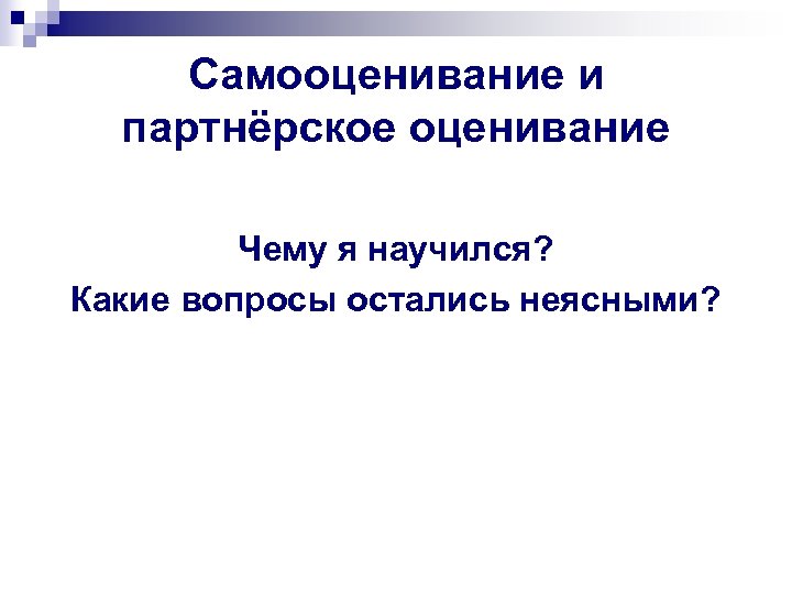 Самооценивание и партнёрское оценивание Чему я научился? Какие вопросы остались неясными? 