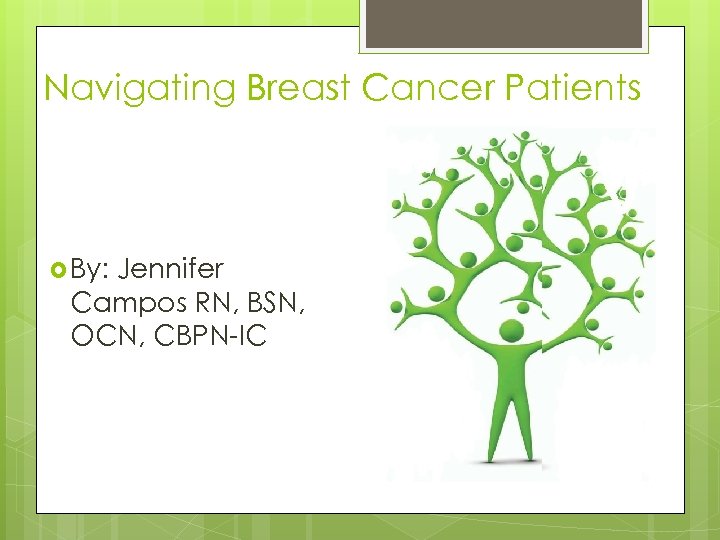 Navigating Breast Cancer Patients By: Jennifer Campos RN, BSN, OCN, CBPN-IC 