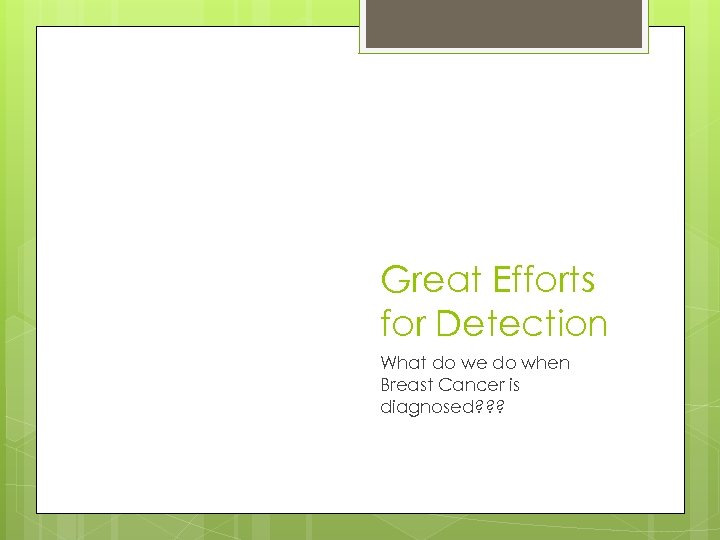Great Efforts for Detection What do we do when Breast Cancer is diagnosed? ?