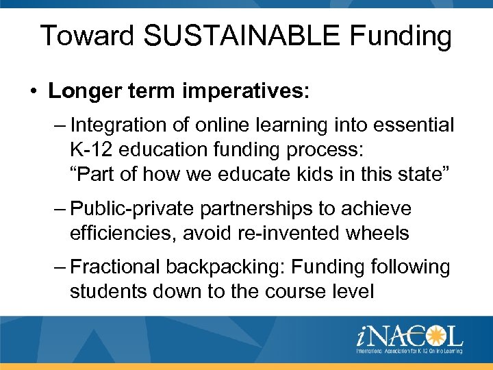 Toward SUSTAINABLE Funding • Longer term imperatives: – Integration of online learning into essential