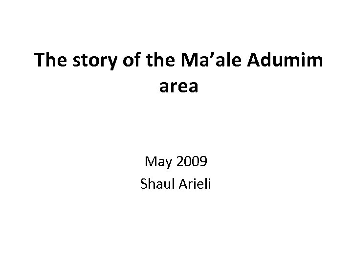 The story of the Ma’ale Adumim area May 2009 Shaul Arieli 