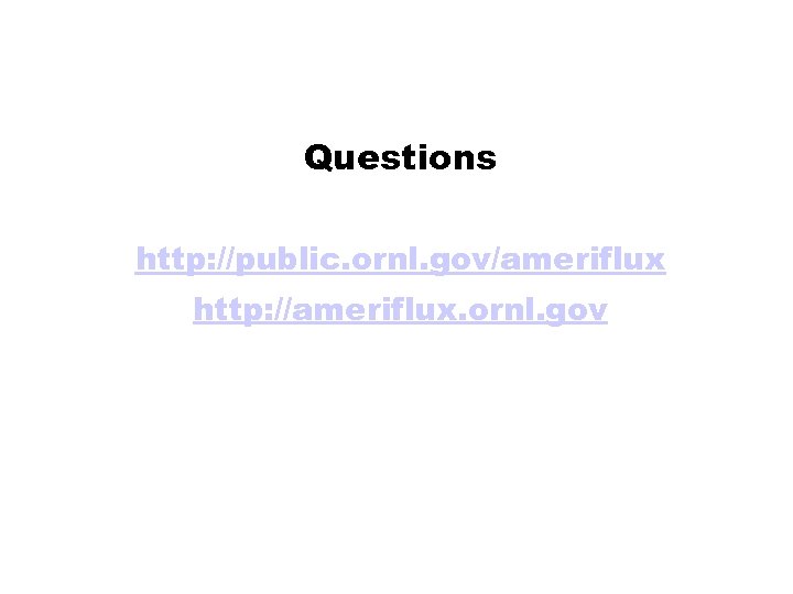 Questions http: //public. ornl. gov/ameriflux http: //ameriflux. ornl. gov 