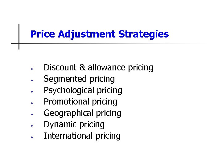 Price Adjustment Strategies • • Discount & allowance pricing Segmented pricing Psychological pricing Promotional