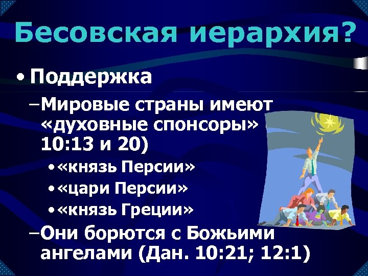 Бесовская иерархия? • Поддержка – Мировые страны имеют «духовные спонсоры» (Дан. 10: 13 и