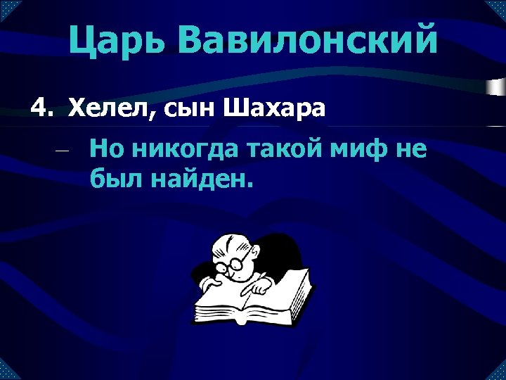 Царь Вавилонский 4. Хелел, сын Шахара – Но никогда такой миф не был найден.