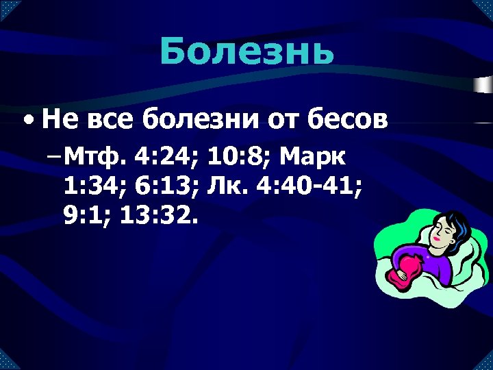 Болезнь • Не все болезни от бесов – Мтф. 4: 24; 10: 8; Марк