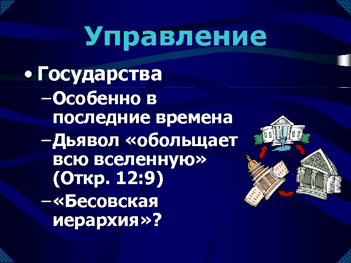 Управление • Государства – Особенно в последние времена – Дьявол «обольщает всю вселенную» (Откр.