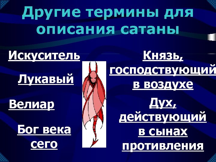 Другие термины для описания сатаны Искуситель Лукавый Велиар Бог века сего Князь, господствующий в