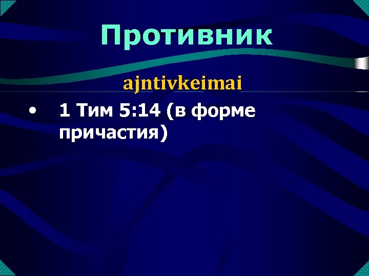 Противник ajntivkeimai • 1 Тим 5: 14 (в форме причастия) 