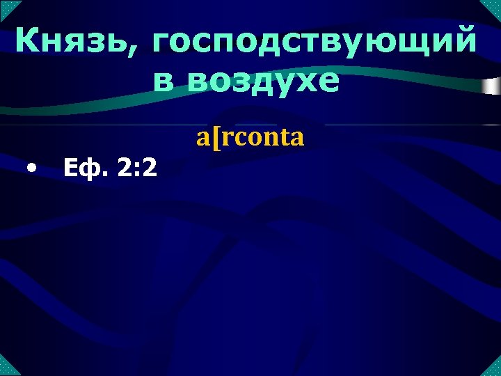 Князь, господствующий в воздухе • Еф. 2: 2 a[rconta 