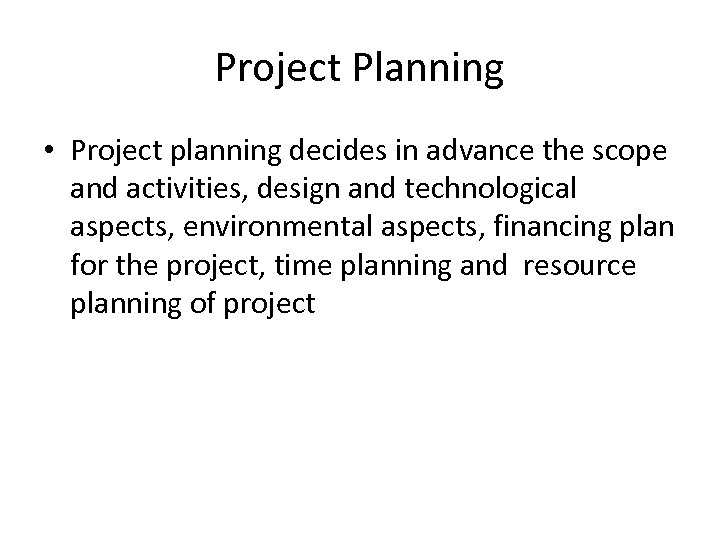 Project Planning • Project planning decides in advance the scope and activities, design and