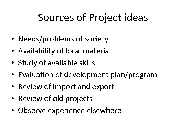 Sources of Project ideas • • Needs/problems of society Availability of local material Study