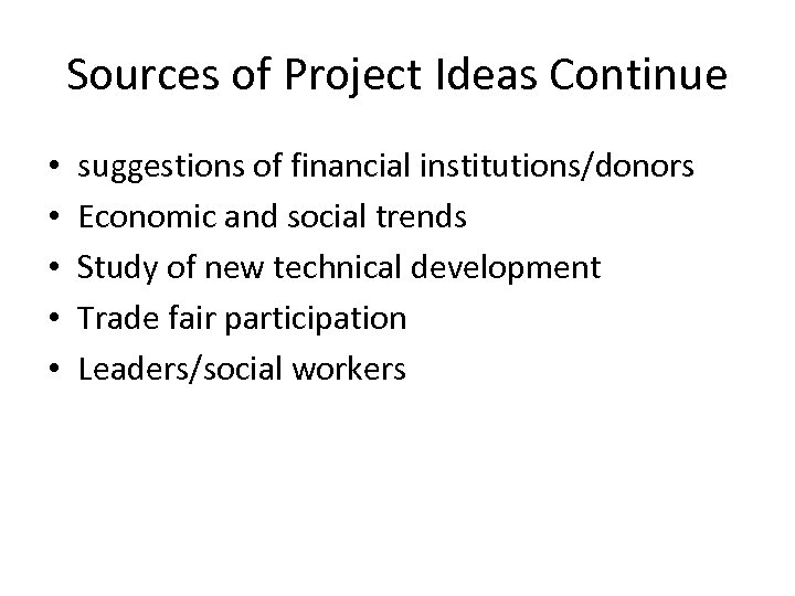 Sources of Project Ideas Continue • • • suggestions of financial institutions/donors Economic and