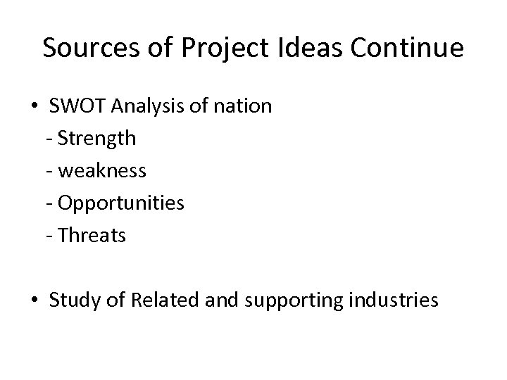 Sources of Project Ideas Continue • SWOT Analysis of nation - Strength - weakness