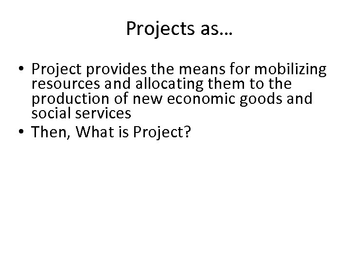 Projects as… • Project provides the means for mobilizing resources and allocating them to