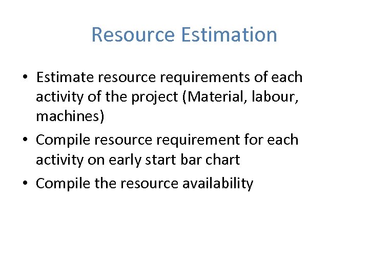 Resource Estimation • Estimate resource requirements of each activity of the project (Material, labour,