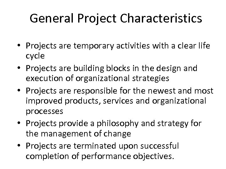 General Project Characteristics • Projects are temporary activities with a clear life cycle •